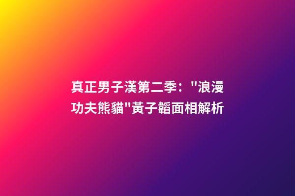 真正男子漢第二季："浪漫功夫熊貓"黃子韜面相解析